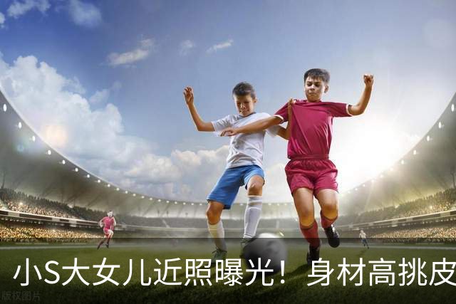 小S大女儿近照曝光！身材高挑皮肤黝黑，五官精致与姨妈大S好像