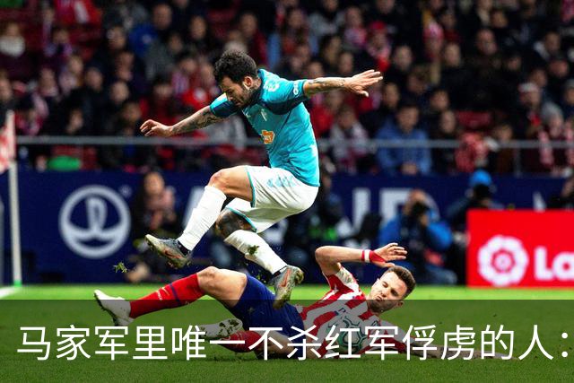 马家军里唯一不杀红军俘虏的人：六百条命换两百条命，这笔账他记了十年